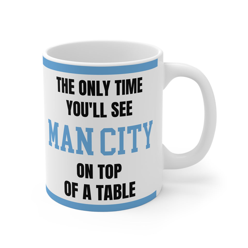 Funny Manchester City Mug Only Time Youll See Man City On Top Of A Table Coffee Tea 11oz Gift