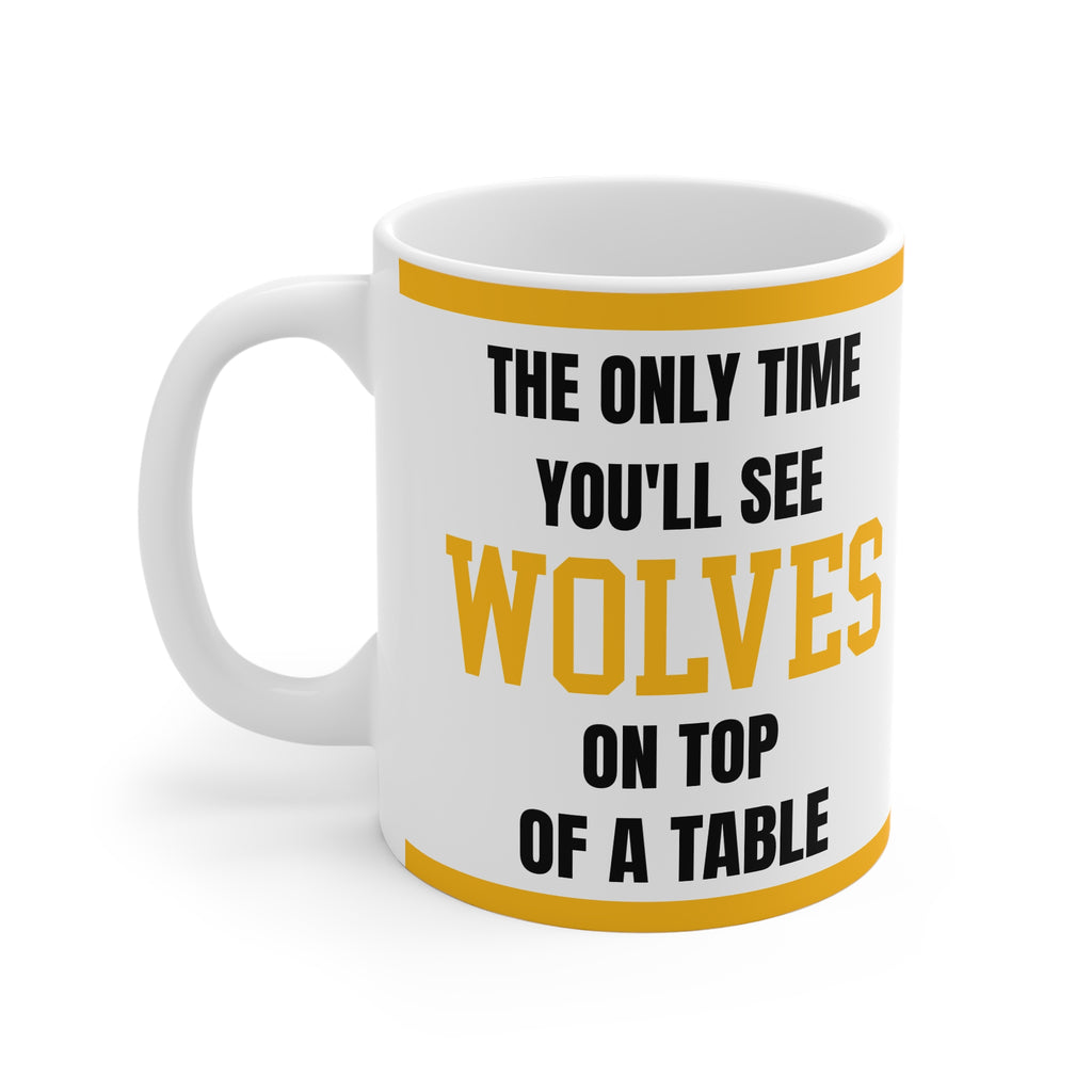 Wolves Mug The Only Time Youll See Wolves On Top Of A Table Funny Wolves FC Coffee Tea 11oz Gift