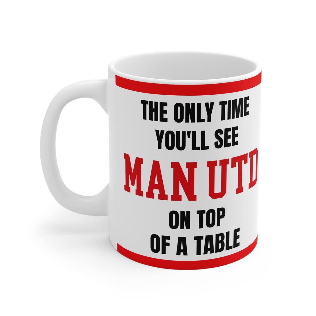 Manchester United Mug – “Only time you'll see Man U on top of a table”, 11oz