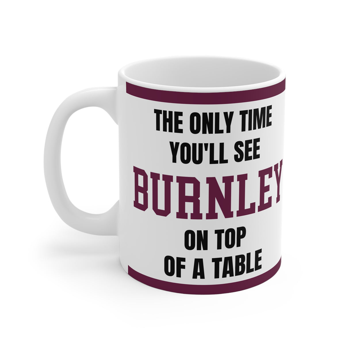 Burnley Mug – “Only time you'll see Burnley on top of a table”, 11oz