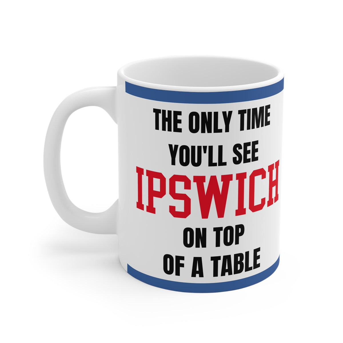 Ipswich Town Mug – “Only time you'll see Ipswich on top of a table”, 11oz