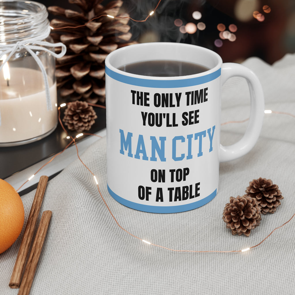 Funny Manchester City Mug Only Time Youll See Man City On Top Of A Table Coffee Tea 11oz Gift
