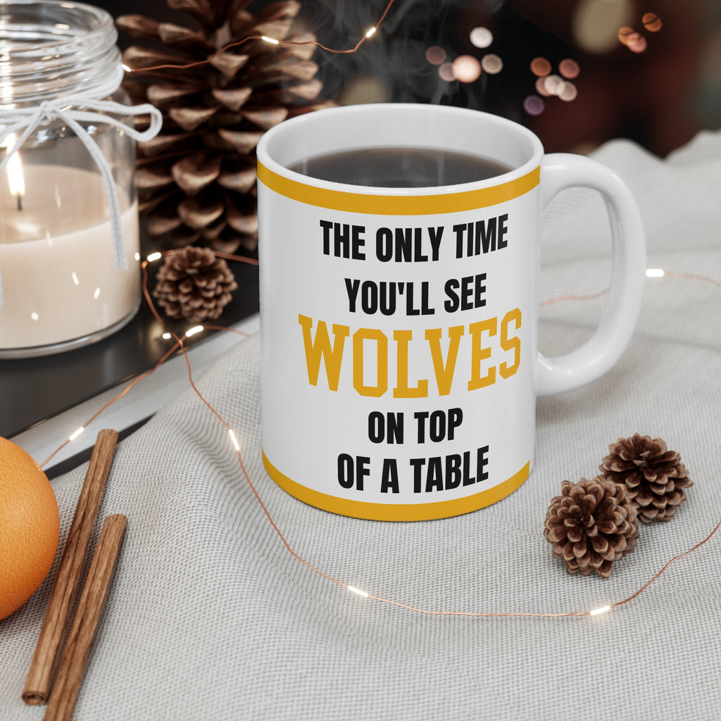 Wolves Mug The Only Time Youll See Wolves On Top Of A Table Funny Wolves FC Coffee Tea 11oz Gift