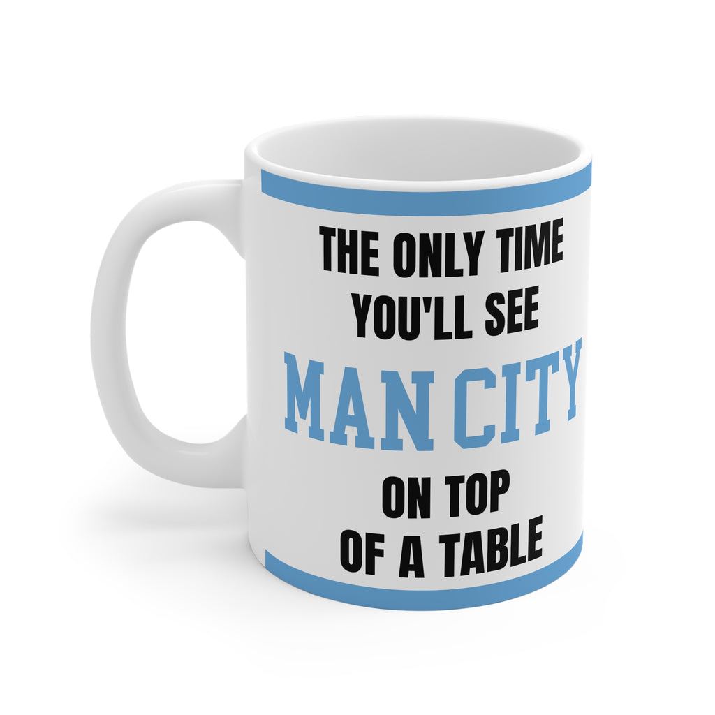 Funny Manchester City Mug Only Time Youll See Man City On Top Of A Table Coffee Tea 11oz Gift