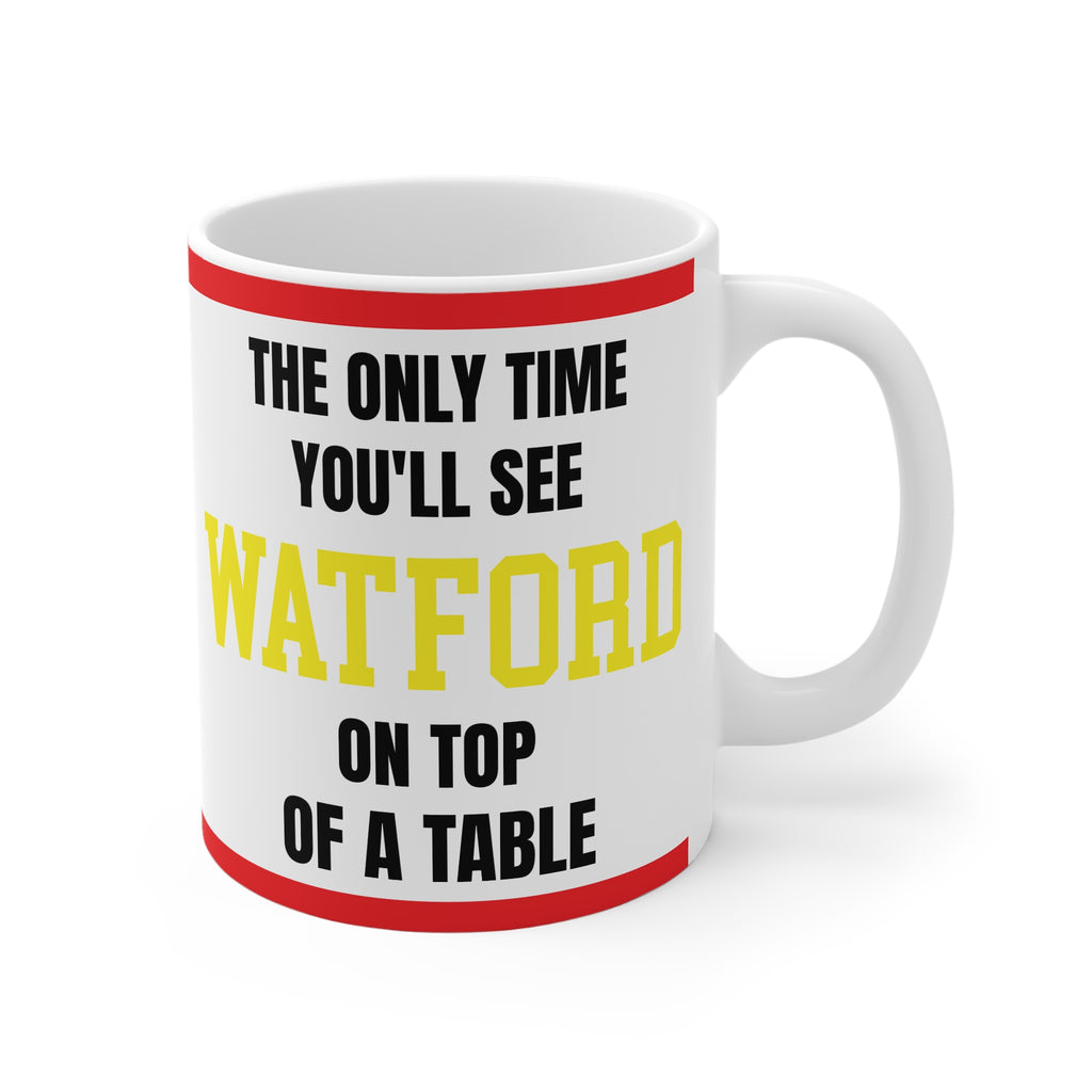 Funny Watford Mug Only Time Youll See Watford On Top Of A Table Coffee Tea 11oz Gift for Football Fans